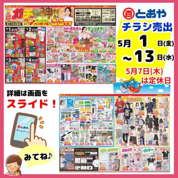 5/1(金）からのチラシ売出のおしらせ　「ガチで神！家族みんなで楽しめるおトク」が大集合！今いちばんアッい売場、ここです」いま人気のトレンド雑貨大集合！夏の準備、夏かカジュアル・おしゃれ婦人服ぞくそく入荷中！　美容・ガーデン用品・カー用品・肌着・靴下・寝具・インテリア・ペットグッズもお買得！　初節句用男児きもの・袴着物ロンパース販売しております。振袖の祭典・ママ振り相談会・レンタル振袖展も開催！マイサイズゆかたのお誂え受付中、教材用ゆかた反物販売中　制服採寸注文随時受付してます　　こどもの日・母の日プレゼント好適品　プレゼントラッピングサービス中！