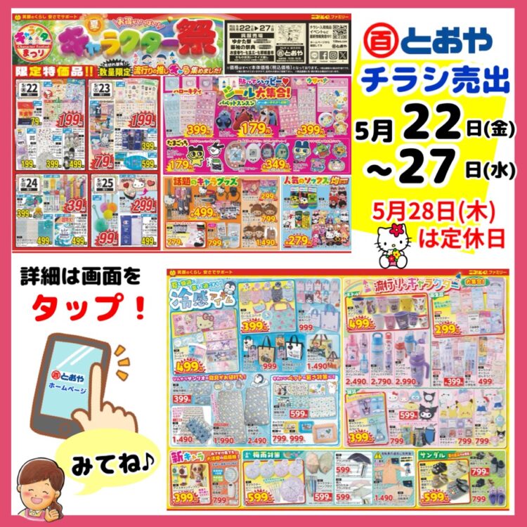 5/22(金）からのチラシ売出のおしらせ　「夏のキャラクター祭」流行りの推しキャラ集めました！夏の準備、夏カジュアル・おしゃれ婦人服ぞくそく入荷中！　美容・ガーデン用品・カー用品・肌着・靴下・寝具・インテリア・ペットグッズもお買得！　マイサイズゆかたのお誂え受付中　仕立て上がりゆかたもぞくそく入荷　紳士・婦人・子供ゆかたお買上げ特典：着付け無料券プレゼント！　制服採寸注文随時受付してます　　父の日プレゼント好適品　プレゼントラッピングサービス中！