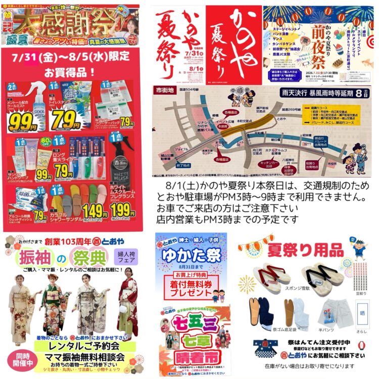 8/5（水）までのチラシ売出　「暑さよりアツい特価！真夏の大感謝祭・夏物ドドーンとお得の大連発！均一祭り」のおしらせ　ゆかた祭・振袖の祭典・ママ振り相談会・七五三・七草晴着展示市開催中！7/31(金)かのや夏祭り前夜祭　8/1（土）かのや夏祭り本祭　交通規制のため駐車場はPM3：00~9：00までご利用できません。8/1（土）の営業はPM3：00までになります。着付けをご希望の方はご予約はお早めにお願いします。